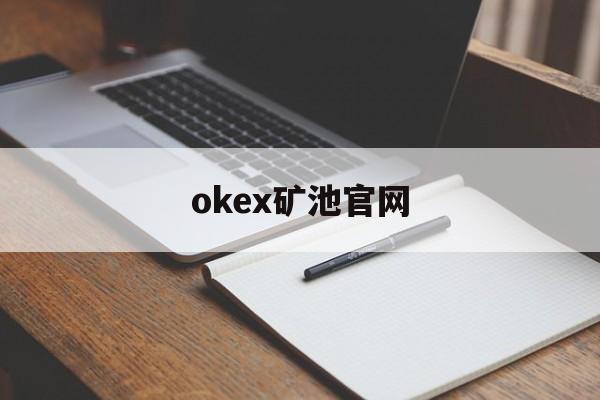 okex矿池官网(okex矿池官网首页) okex矿池官网(okex矿池官网首页)